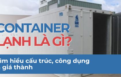 CONTAINER LẠNH LÀ GÌ? TÌM HIỂU CẤU TRÚC, CÔNG DỤNG & GIÁ THÀNH